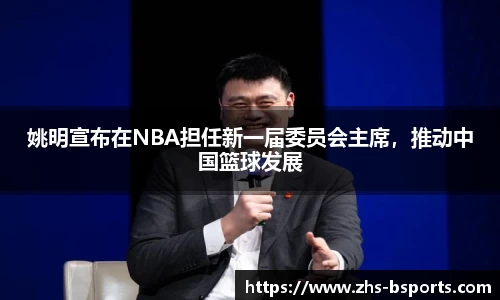 姚明宣布在NBA担任新一届委员会主席，推动中国篮球发展