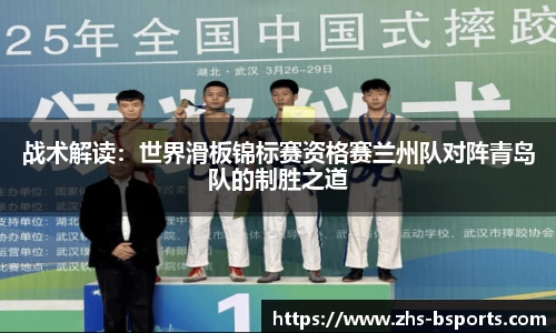 战术解读：世界滑板锦标赛资格赛兰州队对阵青岛队的制胜之道